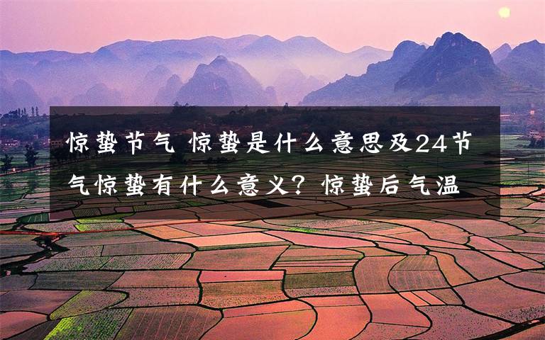 惊蛰节气 惊蛰是什么意思及24节气惊蛰有什么意义?惊蛰后气温还会降低变冷吗