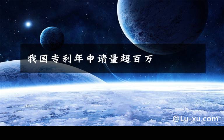 我国专利年申请量超百万