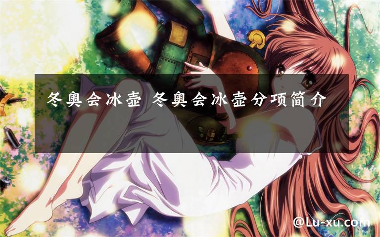 冬奥会冰壶 冬奥会冰壶分项简介