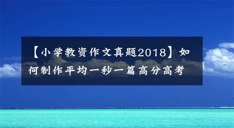 【小学教资作文真题2018】如何制作平均一秒一篇高分高考作文飞行桨文心大模型?