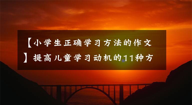 【小学生正确学习方法的作文】提高儿童学习动机的11种方法