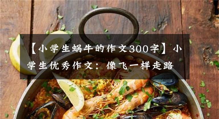【小学生蜗牛的作文300字】小学生优秀作文：像飞一样走路的蜗牛