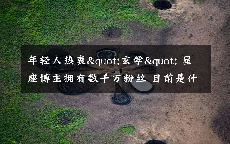 年轻人热衷"玄学" 星座博主拥有数千万粉丝 目前是什么情况?