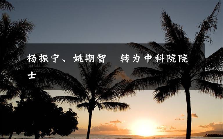 杨振宁、姚期智　转为中科院院士