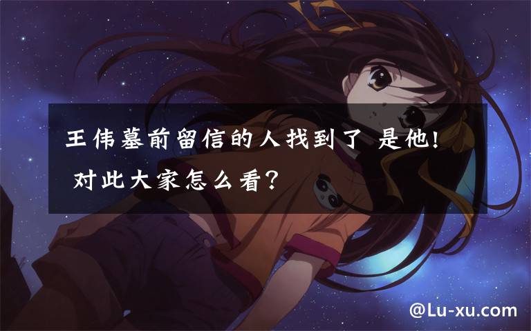 王伟墓前留信的人找到了 是他! 对此大家怎么看?