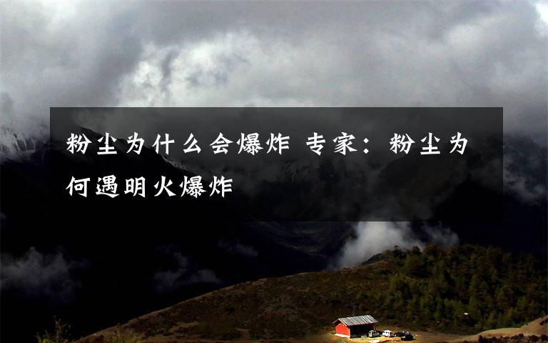 粉尘为什么会爆炸 专家:粉尘为何遇明火爆炸