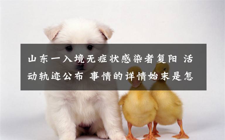 山东一入境无症状感染者复阳 活动轨迹公布 事情的详情始末是怎么样了!