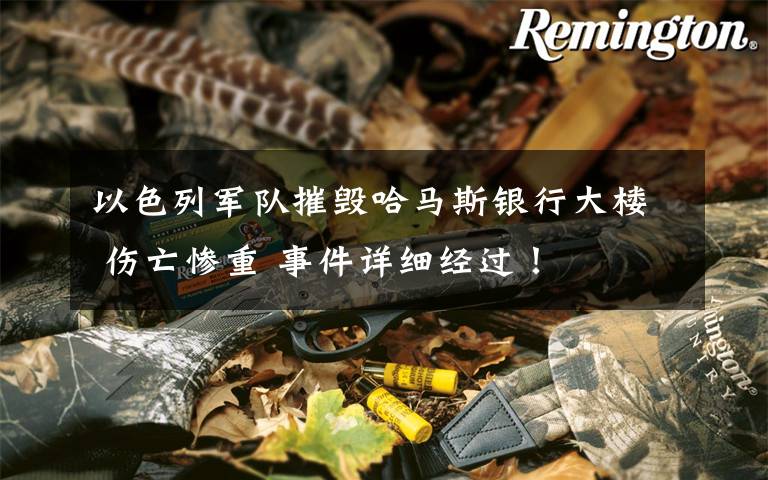 以色列军队摧毁哈马斯银行大楼 伤亡惨重 事件详细经过！