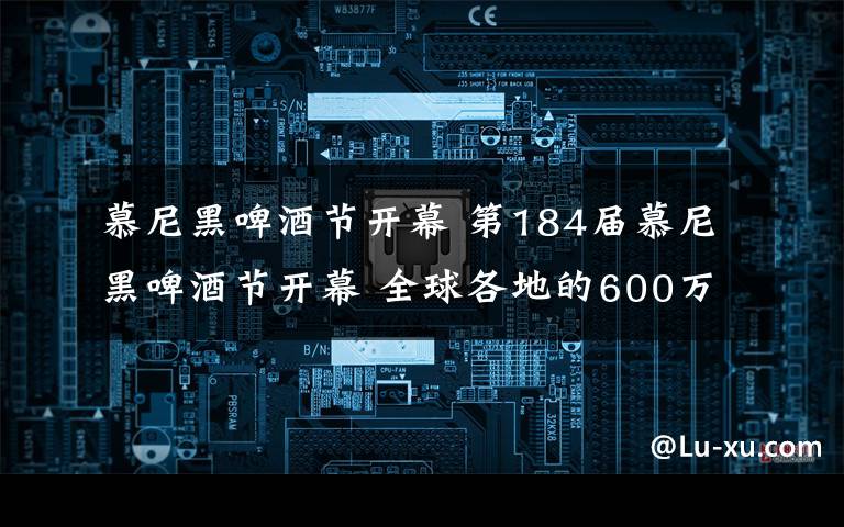 慕尼黑啤酒节开幕 第184届慕尼黑啤酒节开幕 全球各地的600万游客共襄盛举