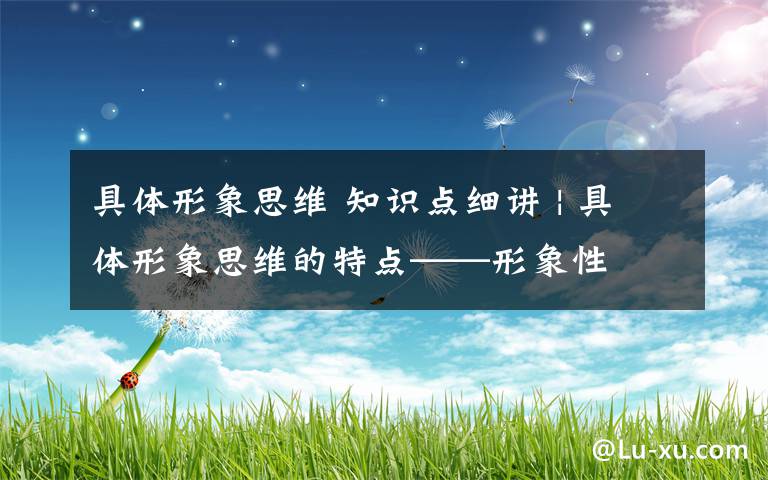 具体形象思维 知识点细讲 | 具体形象思维的特点——形象性