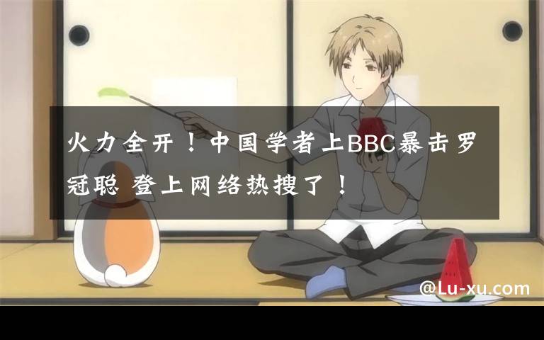 火力全开!中国学者上BBC暴击罗冠聪 登上网络热搜了!