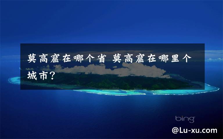 莫高窟在哪个省 莫高窟在哪里个城市?