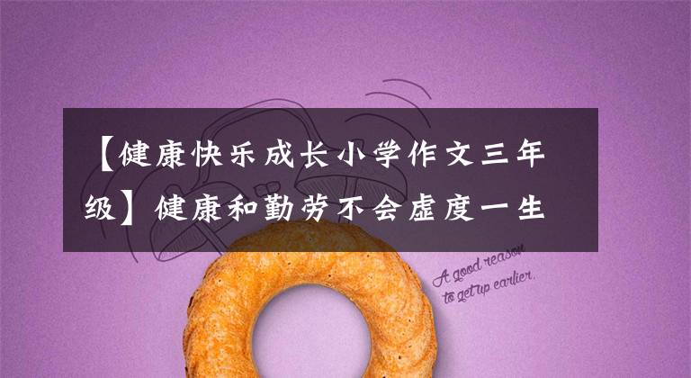 【健康快乐成长小学作文三年级】健康和勤劳不会虚度一生