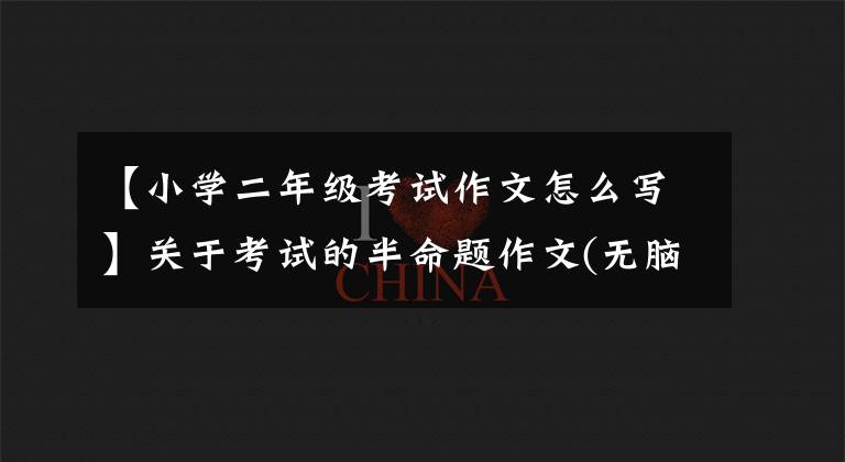 【小学二年级考试作文怎么写】关于考试的半命题作文(无脑乱作系列)