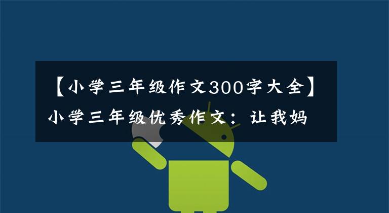 【小学三年级作文300字大全】小学三年级优秀作文:让我妈妈很痛苦