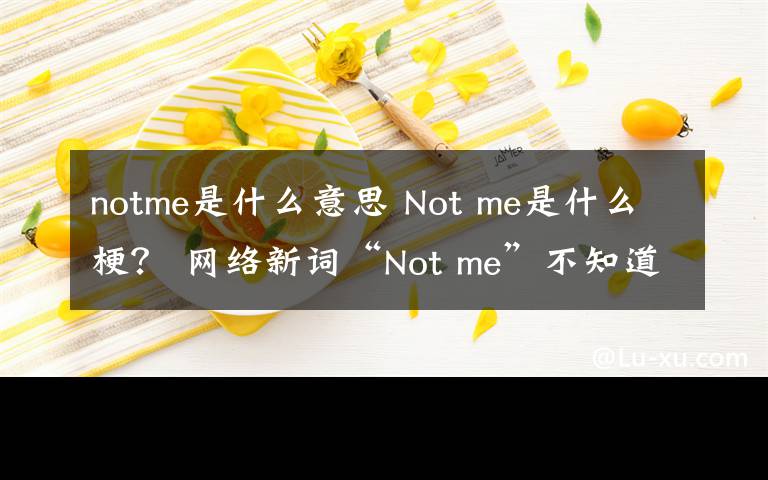 notme是什么意思 Not me是什么梗? 网络新词“Not me”不知道你就OUT啦!