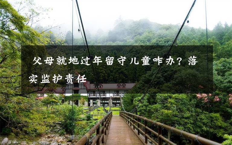 父母就地过年留守儿童咋办? 落实监护责任