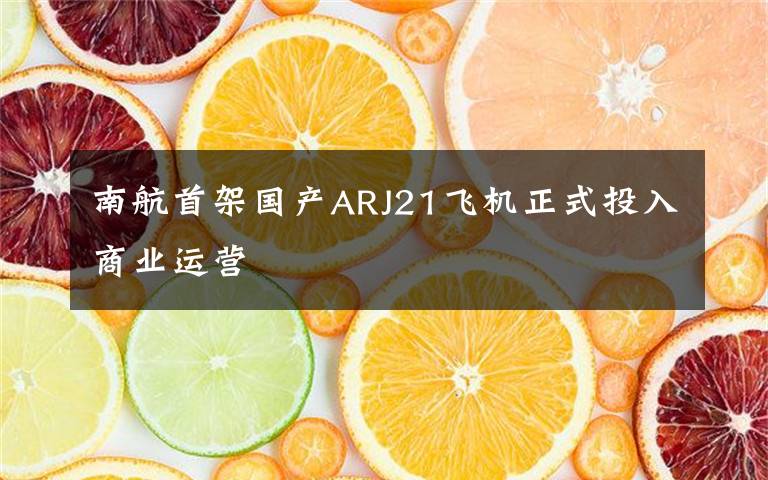 南航首架国产ARJ21飞机正式投入商业运营