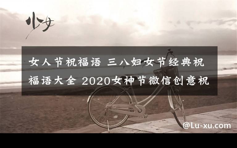 女人节祝福语 三八妇女节经典祝福语大全 2020女神节微信创意祝福短信