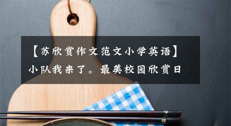 【苏欣赏作文范文小学英语】小队我来了。最美校园欣赏日正式开放!