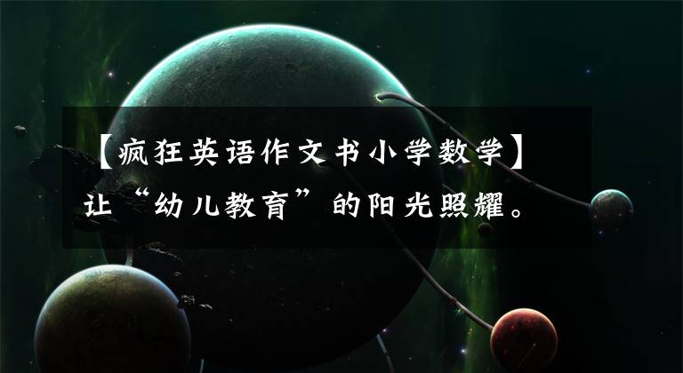 【疯狂英语作文书小学数学】让“幼儿教育”的阳光照耀。