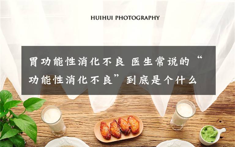 胃功能性消化不良 医生常说的“功能性消化不良”到底是个什么鬼?