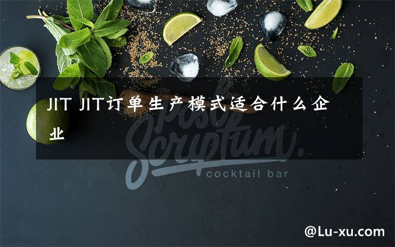 JIT JIT订单生产模式适合什么企业