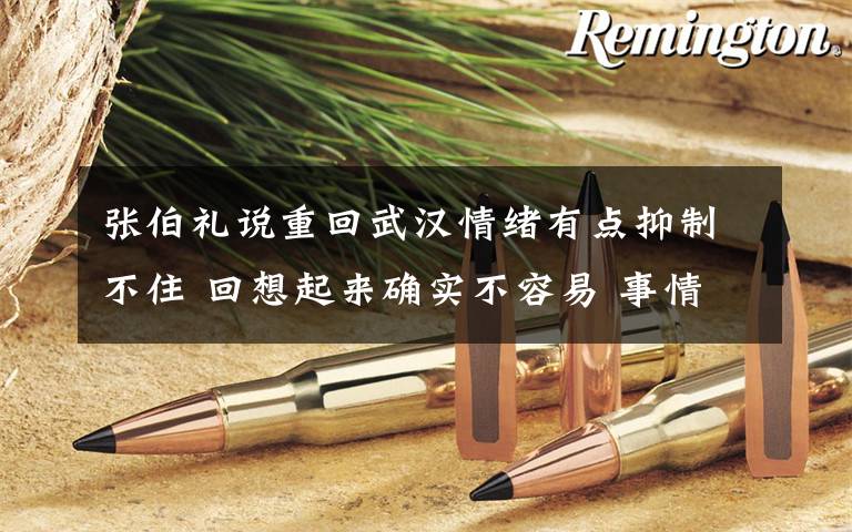 张伯礼说重回武汉情绪有点抑制不住 回想起来确实不容易 事情经过真相揭秘！