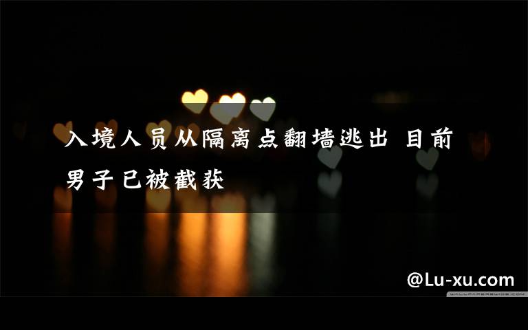 入境人员从隔离点翻墙逃出 目前男子已被截获