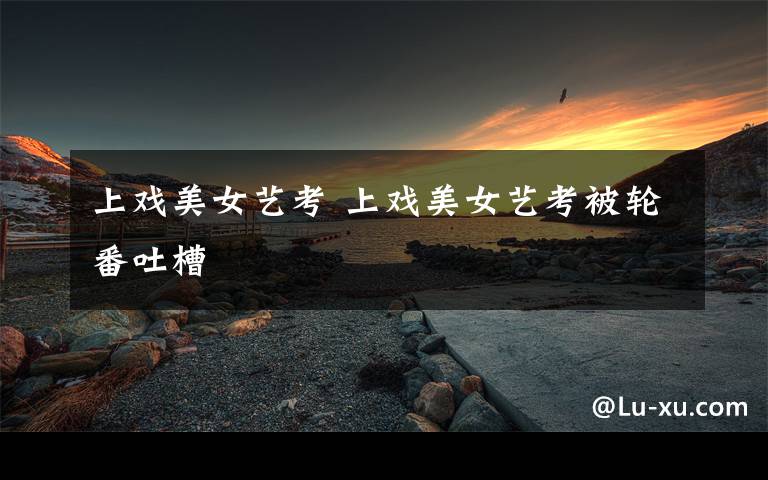 上戏美女艺考 上戏美女艺考被轮番吐槽