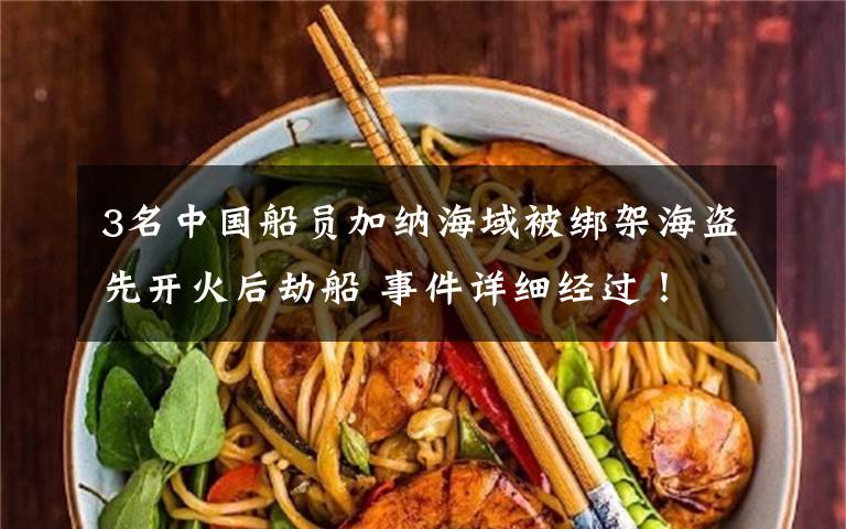 3名中国船员加纳海域被绑架海盗先开火后劫船 事件详细经过！