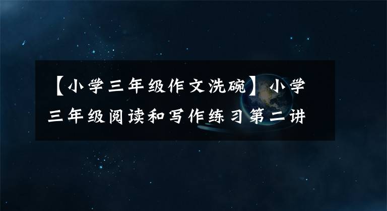 【小学三年级作文洗碗】小学三年级阅读和写作练习第二讲:写作部分