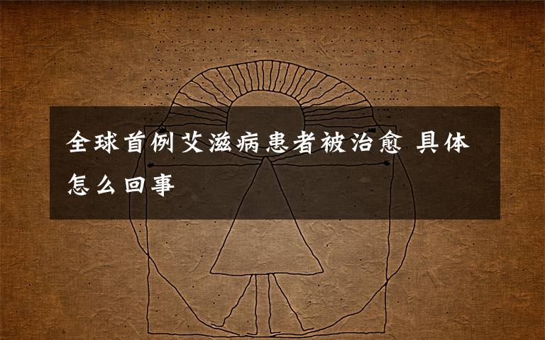 全球首例艾滋病患者被治愈 具体怎么回事