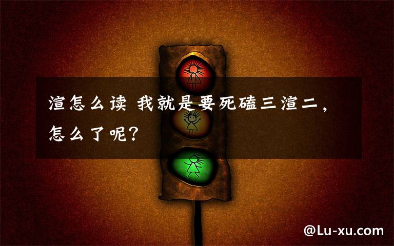 渲怎么读 我就是要死磕三渲二,怎么了呢?