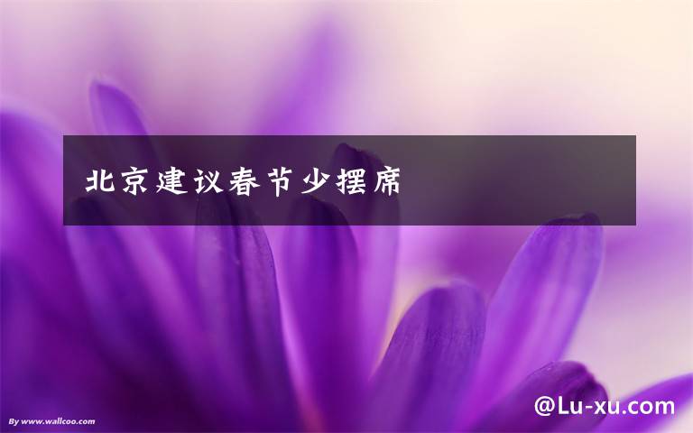 北京建议春节少摆席