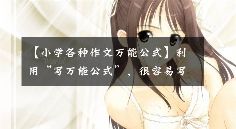 【小学各种作文万能公式】利用“写万能公式”,很容易写一篇写人的文章