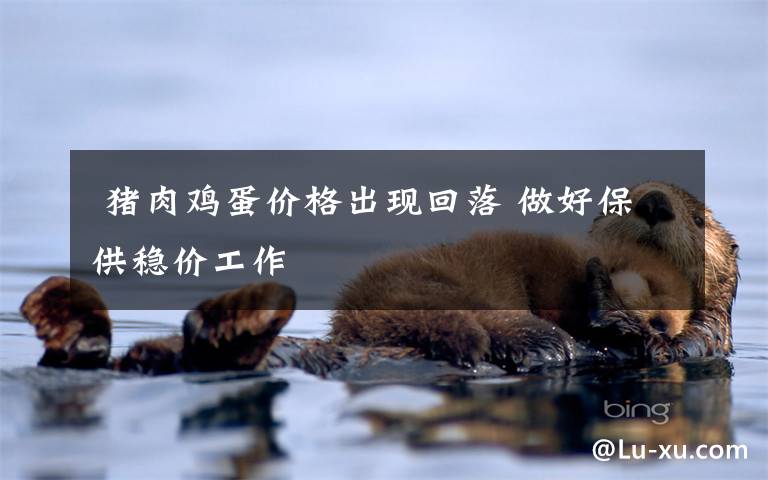 猪肉鸡蛋价格出现回落 做好保供稳价工作