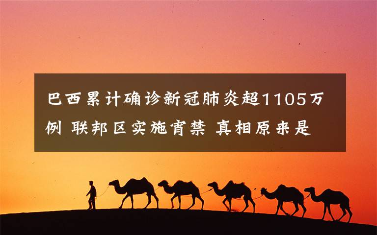 巴西累计确诊新冠肺炎超1105万例 联邦区实施宵禁 真相原来是这样!