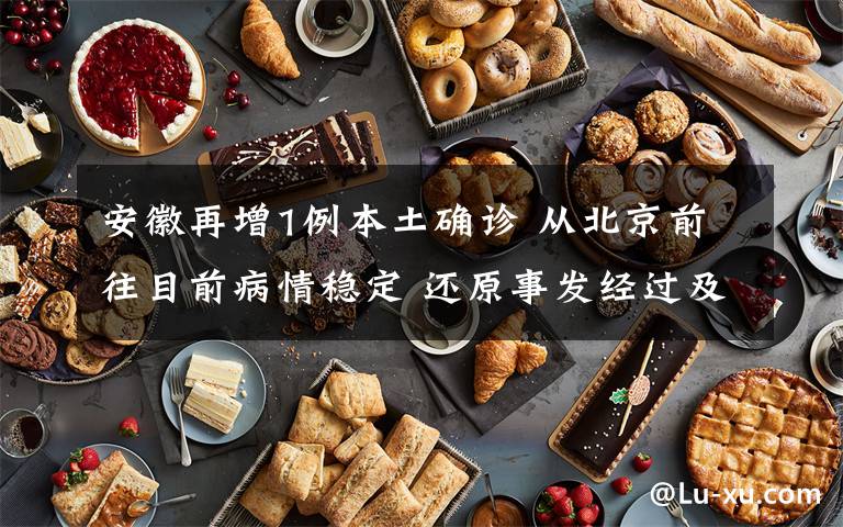 安徽再增1例本土确诊 从北京前往目前病情稳定 还原事发经过及背后真相！