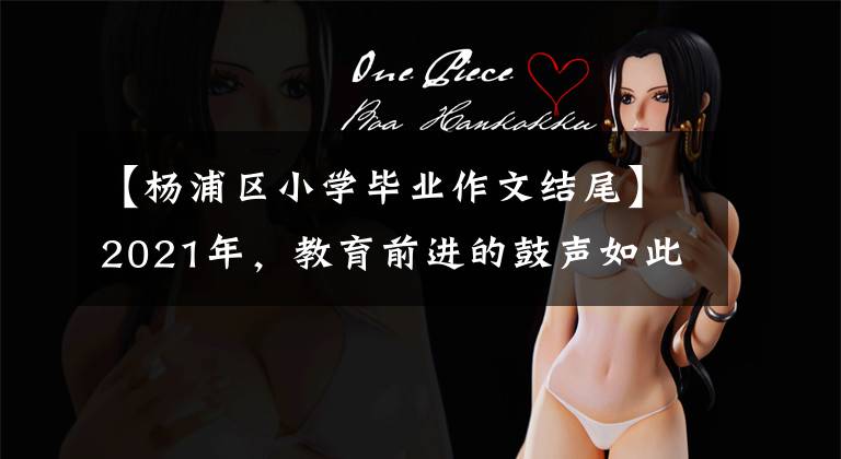 【杨浦区小学毕业作文结尾】2021年,教育前进的鼓声如此猛烈