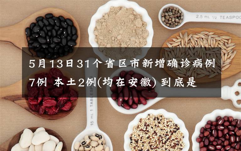 5月13日31个省区市新增确诊病例7例 本土2例(均在安徽) 到底是什么状况？