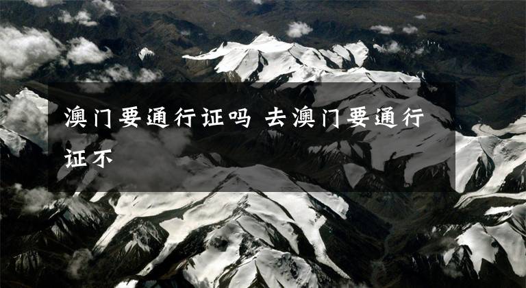 澳门要通行证吗 去澳门要通行证不
