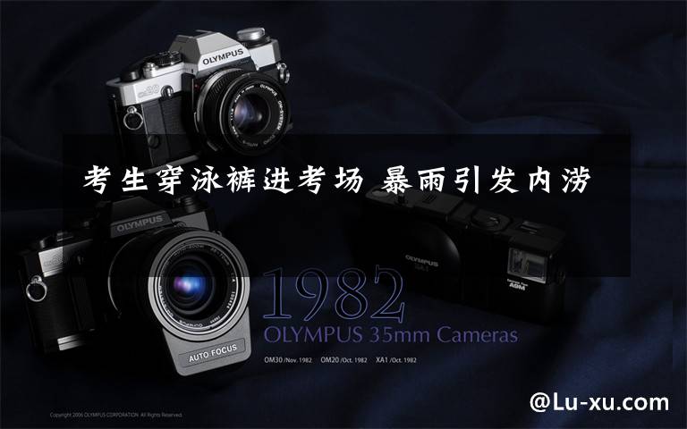 考生穿泳裤进考场 暴雨引发内涝