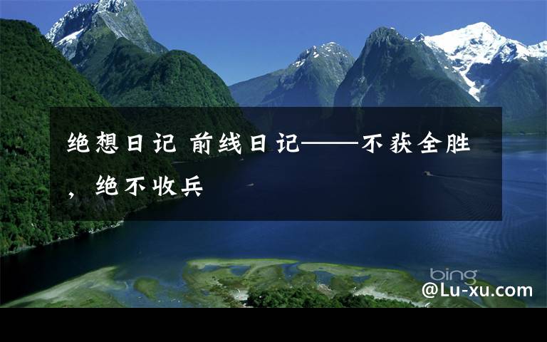 绝想日记 前线日记——不获全胜,绝不收兵