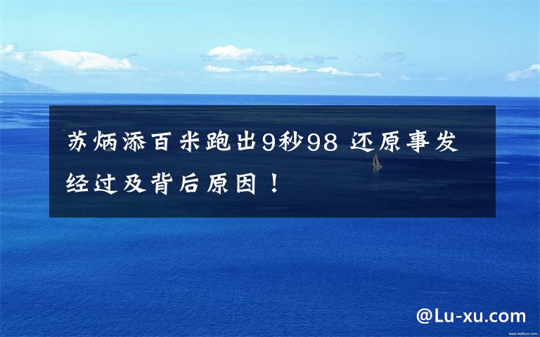 苏炳添百米跑出9秒98 还原事发经过及背后原因！
