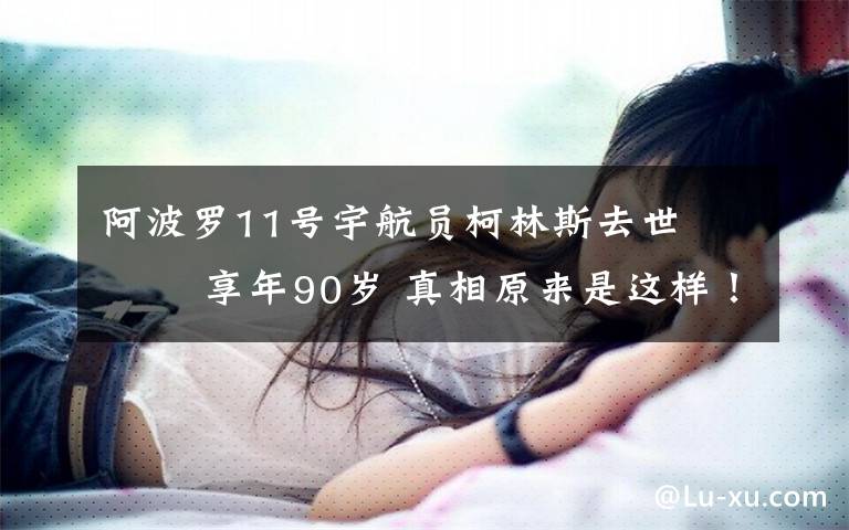 阿波罗11号宇航员柯林斯去世    享年90岁 真相原来是这样！