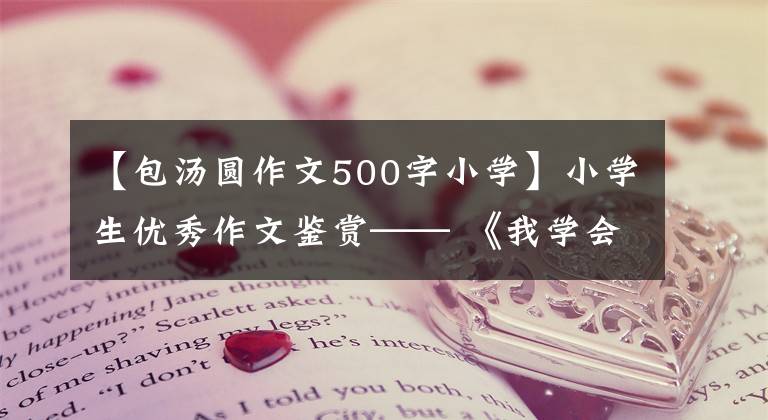 【包汤圆作文500字小学】小学生优秀作文鉴赏—— 《我学会了包饺子》 300字，范文5篇。