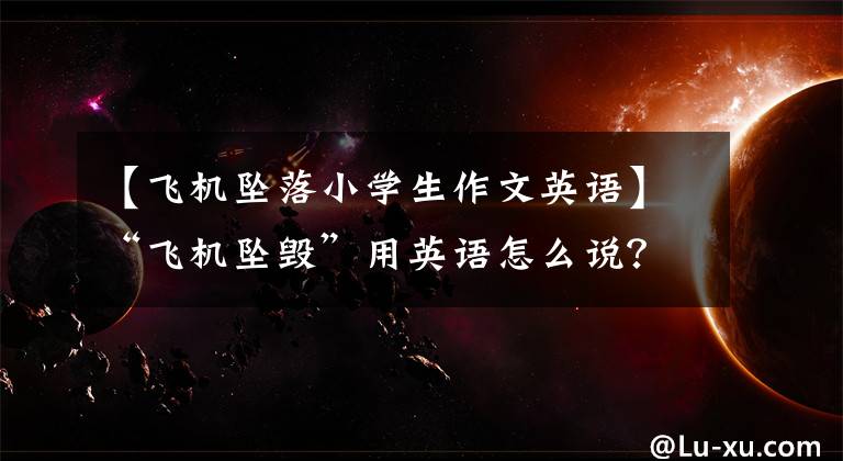 【飞机坠落小学生作文英语】“飞机坠毁”用英语怎么说？