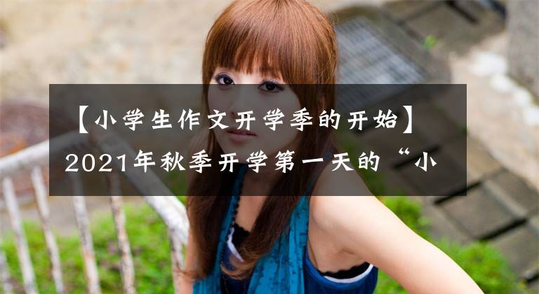 【小学生作文开学季的开始】2021年秋季开学第一天的“小作品/作文”