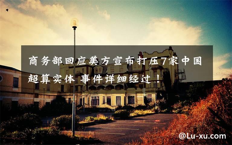 商务部回应美方宣布打压7家中国超算实体 事件详细经过!